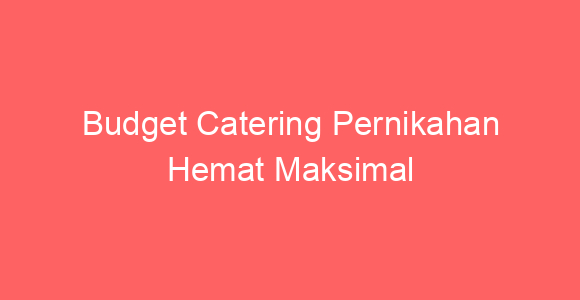 Budget Catering Pernikahan Hemat Maksimal